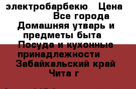 электробарбекю › Цена ­ 1 000 - Все города Домашняя утварь и предметы быта » Посуда и кухонные принадлежности   . Забайкальский край,Чита г.